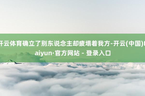 开云体育确立了别东说念主却疲塌着我方-开云(中国)Kaiyun·官方网站 - 登录入口