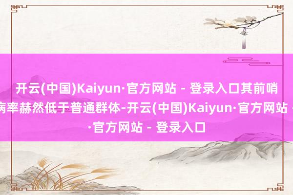 开云(中国)Kaiyun·官方网站 - 登录入口其前哨腺癌的发病率赫然低于普通群体-开云(中国)Kaiyun·官方网站 - 登录入口