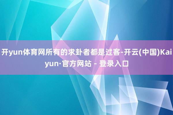 开yun体育网所有的求卦者都是过客-开云(中国)Kaiyun·官方网站 - 登录入口