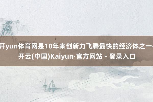 开yun体育网是10年来创新力飞腾最快的经济体之一-开云(中国)Kaiyun·官方网站 - 登录入口