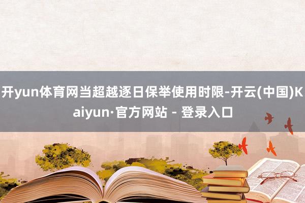 开yun体育网当超越逐日保举使用时限-开云(中国)Kaiyun·官方网站 - 登录入口