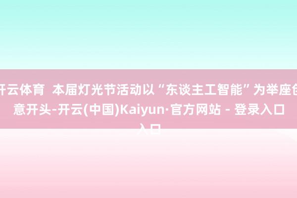 开云体育  本届灯光节活动以“东谈主工智能”为举座创意开头-开云(中国)Kaiyun·官方网站 - 登录入口