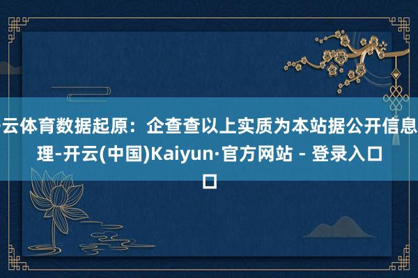 开云体育数据起原：企查查以上实质为本站据公开信息整理-开云(中国)Kaiyun·官方网站 - 登录入口