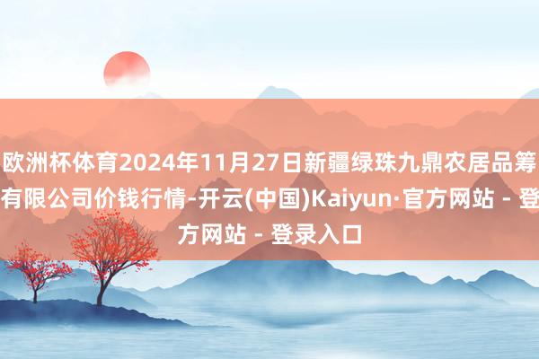 欧洲杯体育2024年11月27日新疆绿珠九鼎农居品筹划处治有限公司价钱行情-开云(中国)Kaiyun·官方网站 - 登录入口