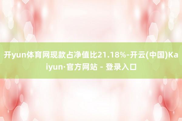 开yun体育网现款占净值比21.18%-开云(中国)Kaiyun·官方网站 - 登录入口