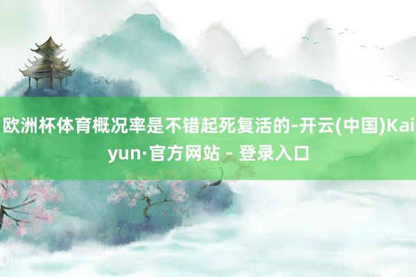 欧洲杯体育概况率是不错起死复活的-开云(中国)Kaiyun·官方网站 - 登录入口