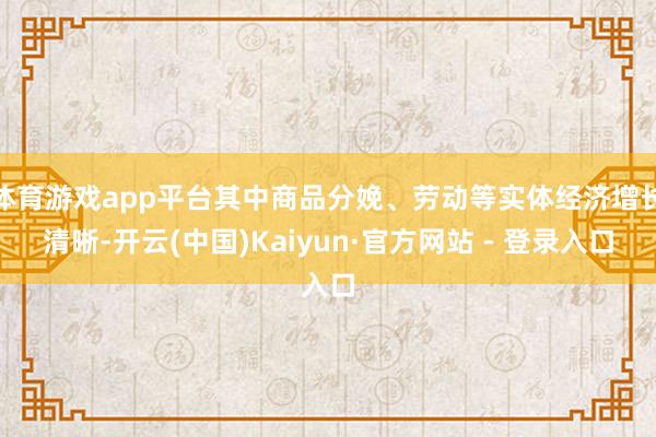 体育游戏app平台其中商品分娩、劳动等实体经济增长清晰-开云(中国)Kaiyun·官方网站 - 登录入口