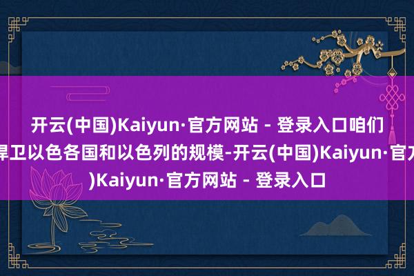 开云(中国)Kaiyun·官方网站 - 登录入口咱们将不吝一切代价捍卫以色各国和以色列的规模-开云(中国)Kaiyun·官方网站 - 登录入口