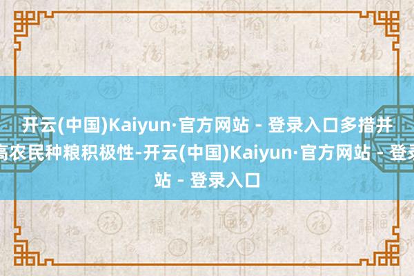 开云(中国)Kaiyun·官方网站 - 登录入口多措并举提高农民种粮积极性-开云(中国)Kaiyun·官方网站 - 登录入口
