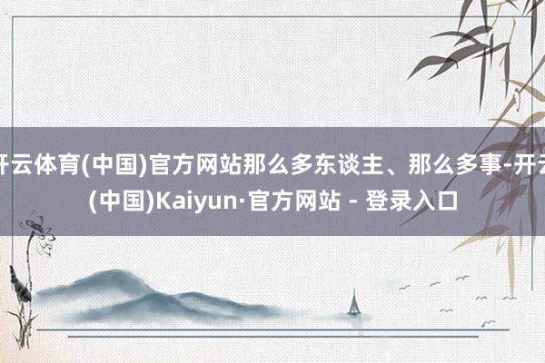开云体育(中国)官方网站那么多东谈主、那么多事-开云(中国)Kaiyun·官方网站 - 登录入口