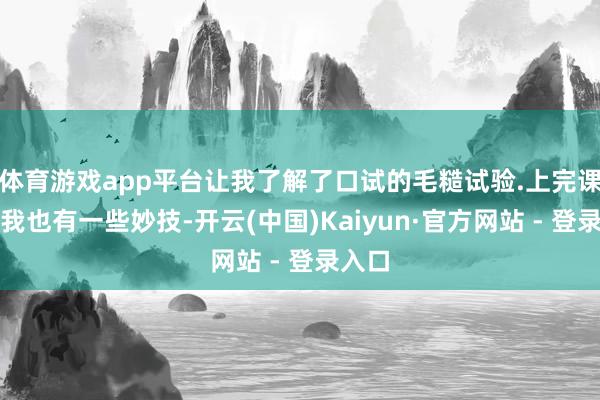 体育游戏app平台让我了解了口试的毛糙试验.上完课之后我也有一些妙技-开云(中国)Kaiyun·官方网站 - 登录入口