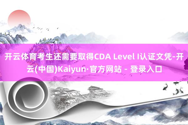 开云体育考生还需要取得CDA Level I认证文凭-开云(中国)Kaiyun·官方网站 - 登录入口