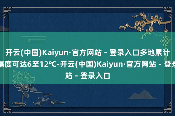 开云(中国)Kaiyun·官方网站 - 登录入口多地累计升温幅度可达6至12℃-开云(中国)Kaiyun·官方网站 - 登录入口