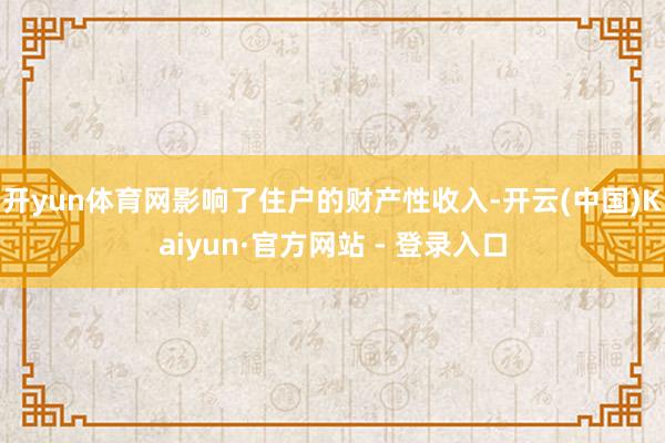 开yun体育网影响了住户的财产性收入-开云(中国)Kaiyun·官方网站 - 登录入口