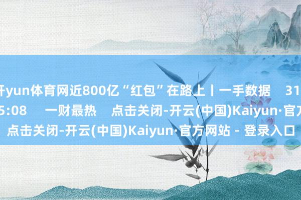 开yun体育网近800亿“红包”在路上丨一手数据    319  2024-12-31 15:08     一财最热    点击关闭-开云(中国)Kaiyun·官方网站 - 登录入口