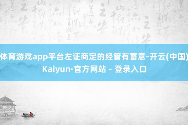体育游戏app平台左证商定的经管有蓄意-开云(中国)Kaiyun·官方网站 - 登录入口