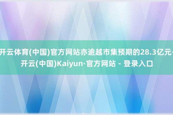 开云体育(中国)官方网站亦逾越市集预期的28.3亿元-开云(中国)Kaiyun·官方网站 - 登录入口
