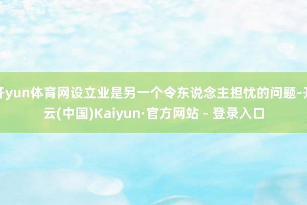 开yun体育网设立业是另一个令东说念主担忧的问题-开云(中国)Kaiyun·官方网站 - 登录入口
