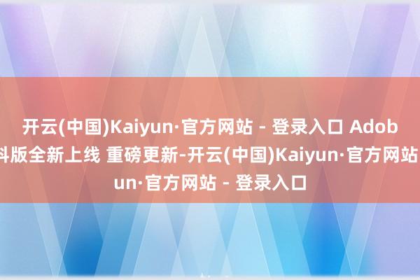 开云(中国)Kaiyun·官方网站 - 登录入口 Adobe 2025专科版全新上线 重磅更新-开云(中国)Kaiyun·官方网站 - 登录入口