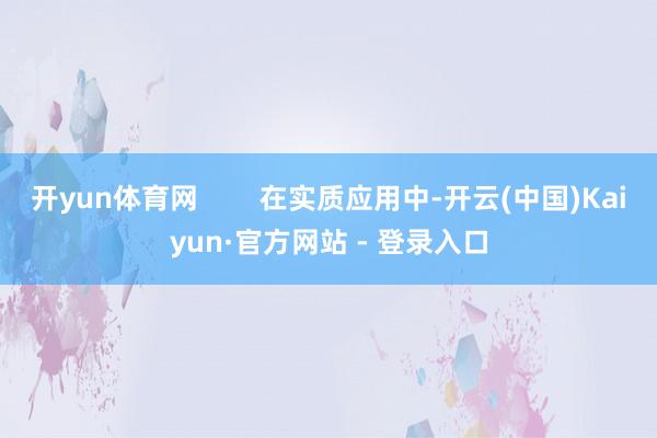 开yun体育网 在实质应用中-开云(中国)Kaiyun·官方网站 - 登录入口