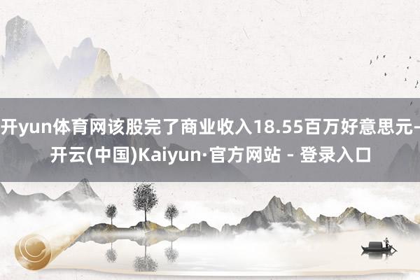 开yun体育网该股完了商业收入18.55百万好意思元-开云(中国)Kaiyun·官方网站 - 登录入口