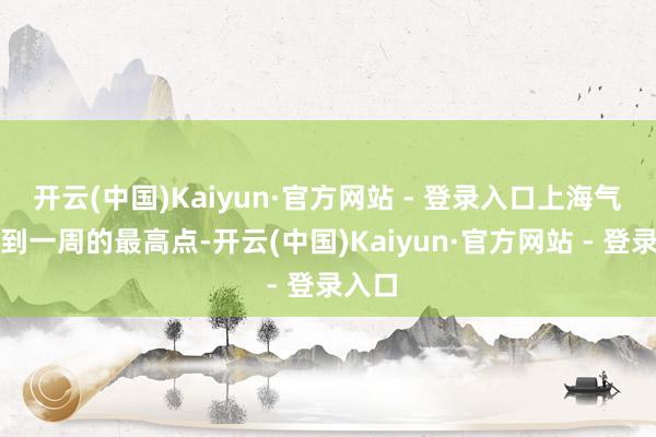 开云(中国)Kaiyun·官方网站 - 登录入口上海气温达到一周的最高点-开云(中国)Kaiyun·官方网站 - 登录入口