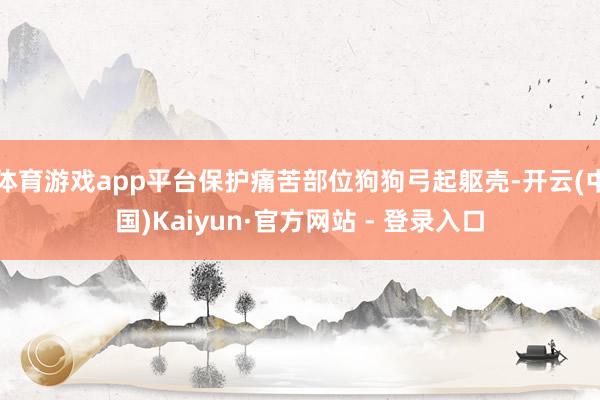 体育游戏app平台保护痛苦部位狗狗弓起躯壳-开云(中国)Kaiyun·官方网站 - 登录入口