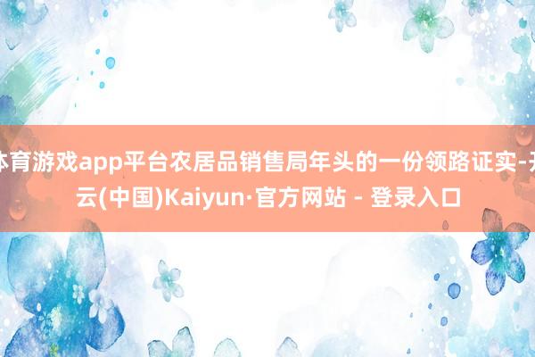体育游戏app平台农居品销售局年头的一份领路证实-开云(中国)Kaiyun·官方网站 - 登录入口