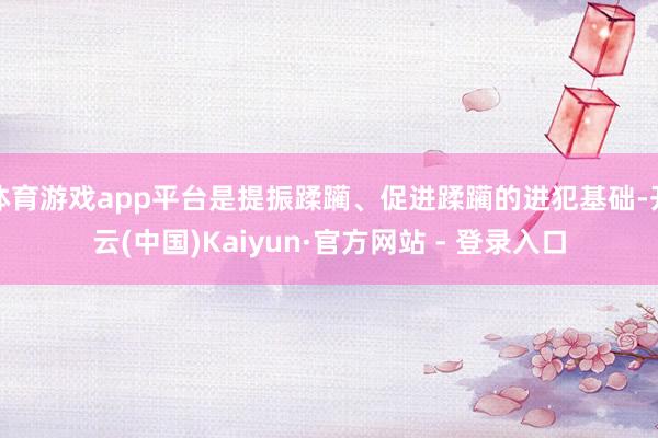 体育游戏app平台是提振蹂躏、促进蹂躏的进犯基础-开云(中国)Kaiyun·官方网站 - 登录入口