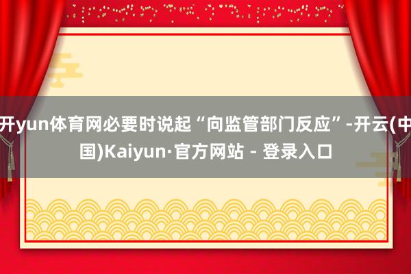 开yun体育网必要时说起“向监管部门反应”-开云(中国)Kaiyun·官方网站 - 登录入口
