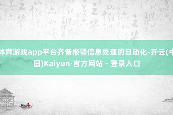 体育游戏app平台齐备报警信息处理的自动化-开云(中国)Kaiyun·官方网站 - 登录入口