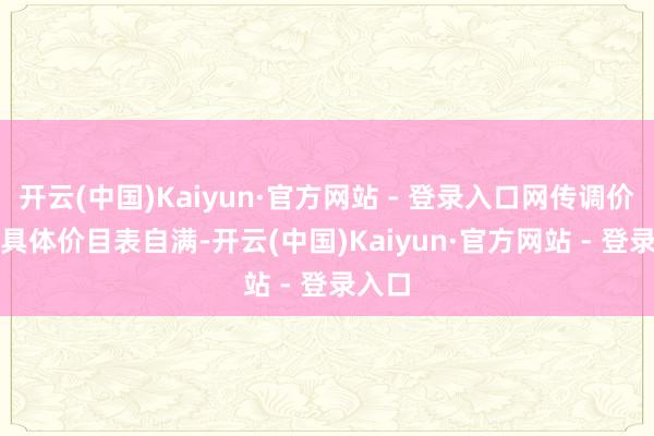 开云(中国)Kaiyun·官方网站 - 登录入口网传调价见知　　具体价目表自满-开云(中国)Kaiyun·官方网站 - 登录入口
