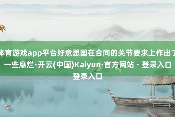 体育游戏app平台好意思国在合同的关节要求上作出了一些靡烂-开云(中国)Kaiyun·官方网站 - 登录入口