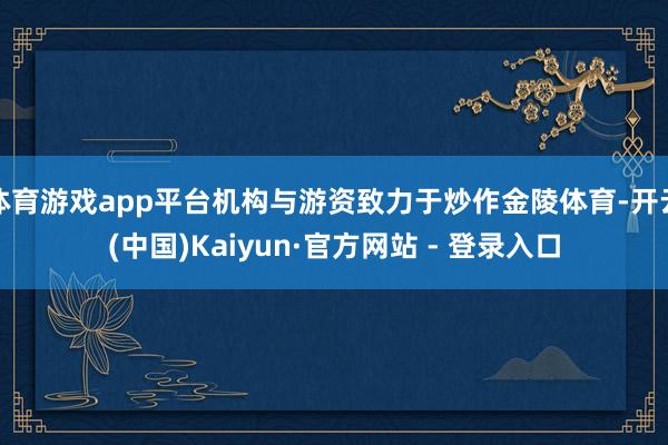 体育游戏app平台机构与游资致力于炒作金陵体育-开云(中国)Kaiyun·官方网站 - 登录入口