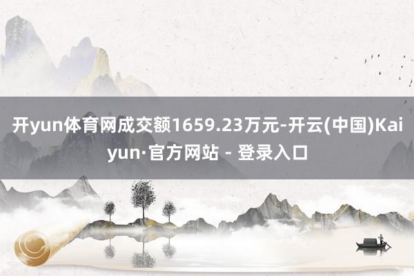 开yun体育网成交额1659.23万元-开云(中国)Kaiyun·官方网站 - 登录入口