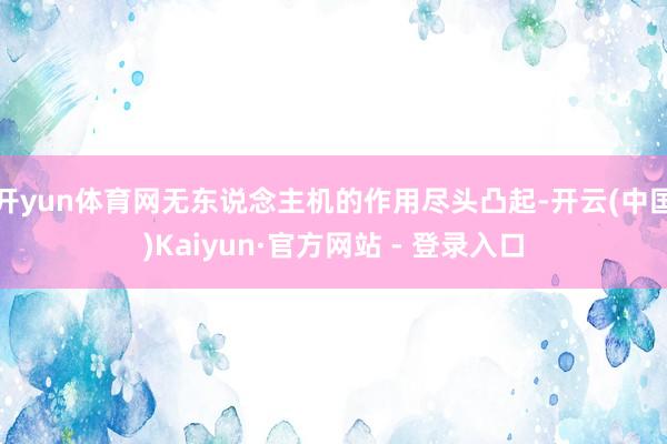 开yun体育网无东说念主机的作用尽头凸起-开云(中国)Kaiyun·官方网站 - 登录入口
