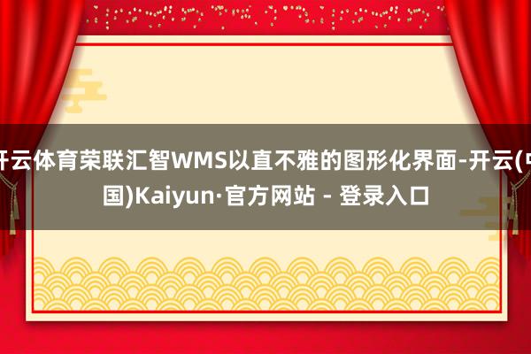 开云体育荣联汇智WMS以直不雅的图形化界面-开云(中国)Kaiyun·官方网站 - 登录入口