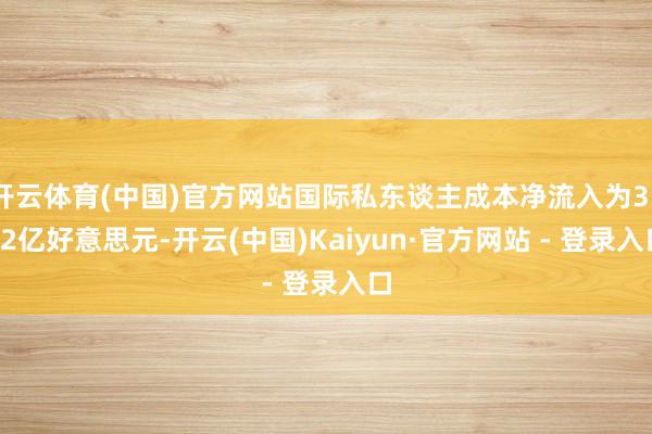 开云体育(中国)官方网站国际私东谈主成本净流入为3332亿好意思元-开云(中国)Kaiyun·官方网站 - 登录入口
