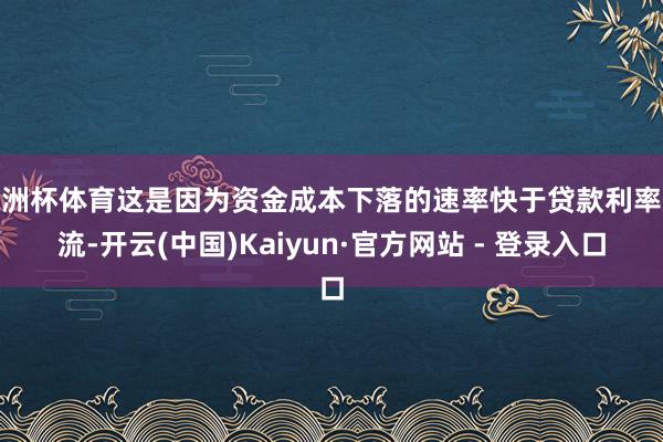 欧洲杯体育这是因为资金成本下落的速率快于贷款利率交流-开云(中国)Kaiyun·官方网站 - 登录入口