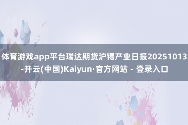 体育游戏app平台瑞达期货沪锡产业日报20251013-开云(中国)Kaiyun·官方网站 - 登录入口