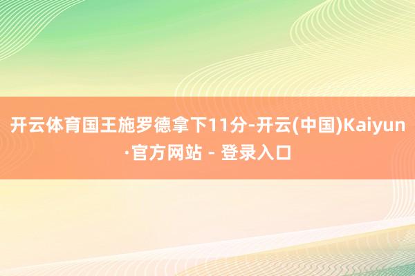开云体育国王施罗德拿下11分-开云(中国)Kaiyun·官方网站 - 登录入口