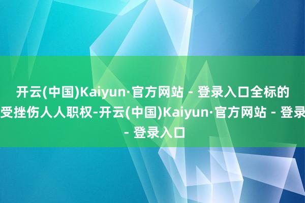 开云(中国)Kaiyun·官方网站 - 登录入口全标的保障受挫伤人人职权-开云(中国)Kaiyun·官方网站 - 登录入口