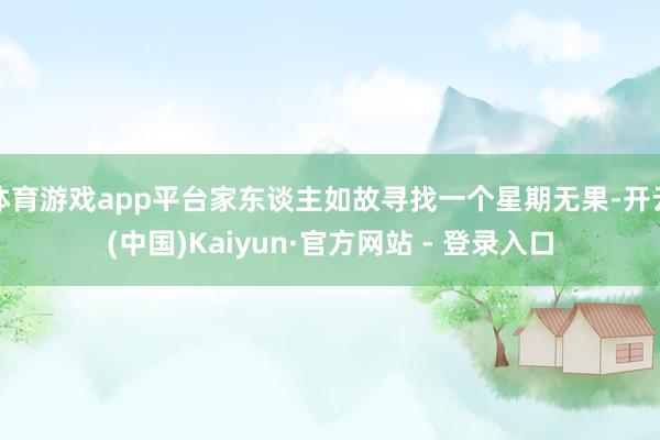 体育游戏app平台家东谈主如故寻找一个星期无果-开云(中国)Kaiyun·官方网站 - 登录入口