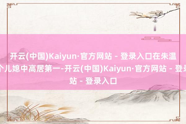 开云(中国)Kaiyun·官方网站 - 登录入口在朱温的几个儿媳中高居第一-开云(中国)Kaiyun·官方网站 - 登录入口