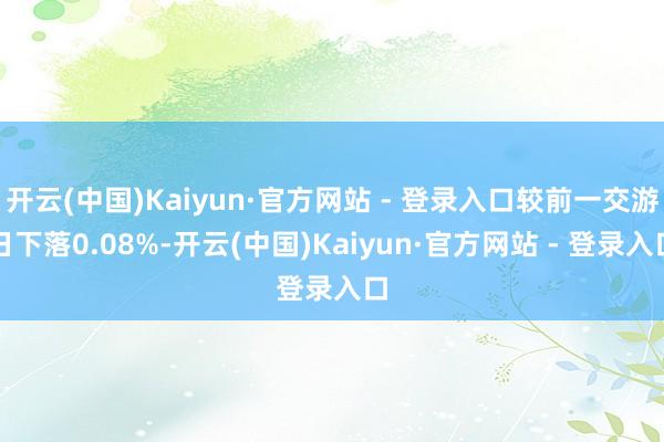开云(中国)Kaiyun·官方网站 - 登录入口较前一交游日下落0.08%-开云(中国)Kaiyun·官方网站 - 登录入口