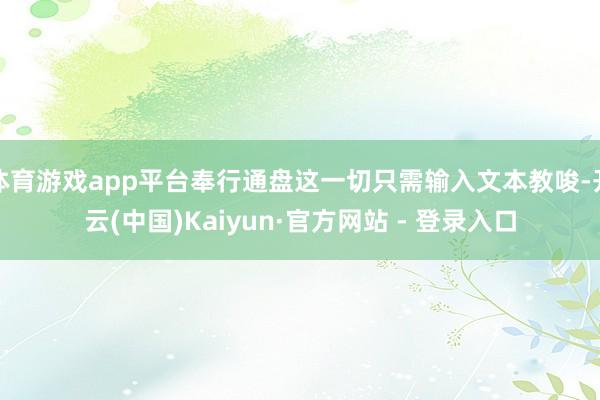 体育游戏app平台奉行通盘这一切只需输入文本教唆-开云(中国)Kaiyun·官方网站 - 登录入口