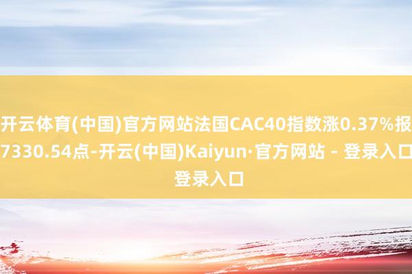 开云体育(中国)官方网站法国CAC40指数涨0.37%报7330.54点-开云(中国)Kaiyun·官方网站 - 登录入口