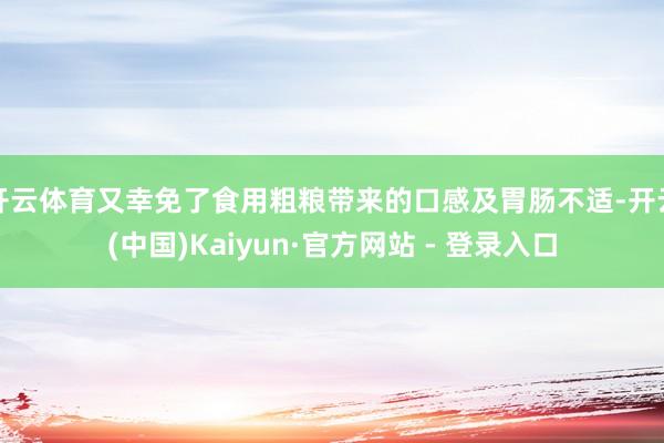 开云体育又幸免了食用粗粮带来的口感及胃肠不适-开云(中国)Kaiyun·官方网站 - 登录入口