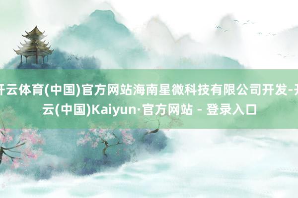 开云体育(中国)官方网站海南星微科技有限公司开发-开云(中国)Kaiyun·官方网站 - 登录入口