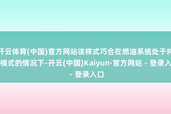 开云体育(中国)官方网站该样式巧合在燃油系统处于纯电模式的情况下-开云(中国)Kaiyun·官方网站 - 登录入口